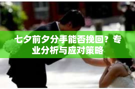 七夕前夕分手能否挽回？专业分析与应对策略