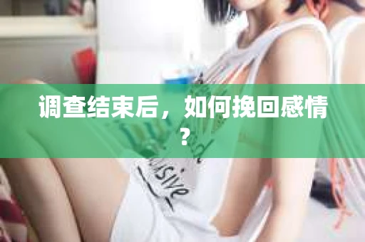 调查结束后，如何挽回感情？
