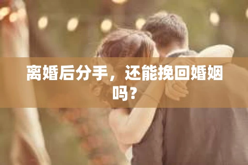 离婚后分手，还能挽回婚姻吗？