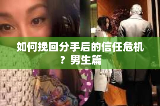 如何挽回分手后的信任危机?男生篇 如何挽回分手后的信任危机?男生篇