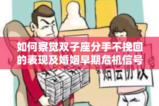 如何察觉双子座分手不挽回的表现及婚姻早期危机信号? 如何察觉双子座分手不挽回的表现及婚姻早期危机信号?
