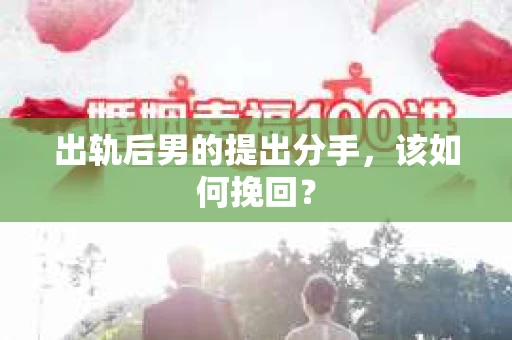 出轨后男的提出分手，该如何挽回？