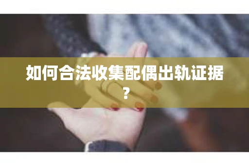 如何合法收集配偶出轨证据？