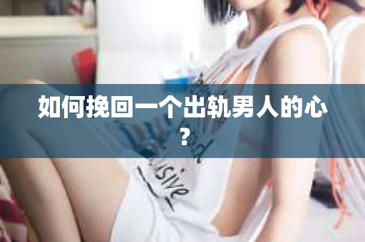 如何挽回一个出轨男人的心？