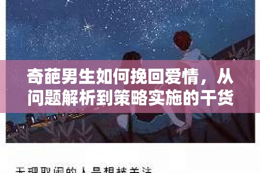 奇葩男生如何挽回爱情，从问题解析到策略实施的干货指南