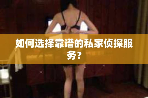 如何选择靠谱的私家侦探服务？