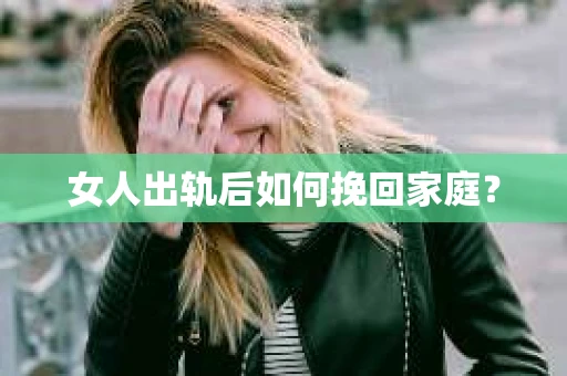 女人出轨后如何挽回家庭？