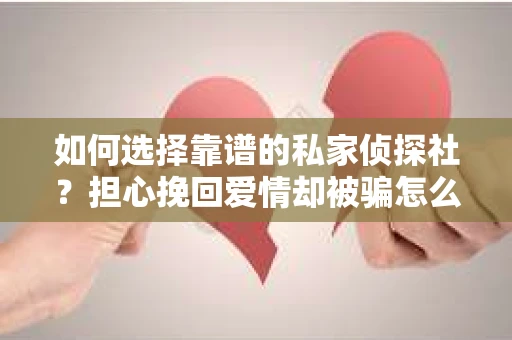 如何选择靠谱的私家侦探社？担心挽回爱情却被骗怎么办？