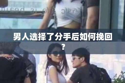 男人选择了分手后如何挽回？