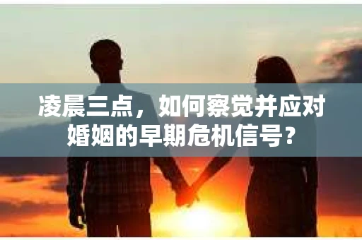 凌晨三点，如何察觉并应对婚姻的早期危机信号？