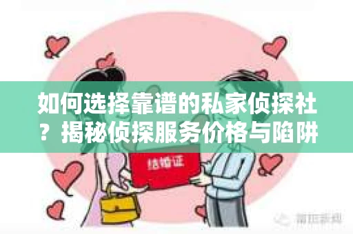 如何选择靠谱的私家侦探社？揭秘侦探服务价格与陷阱