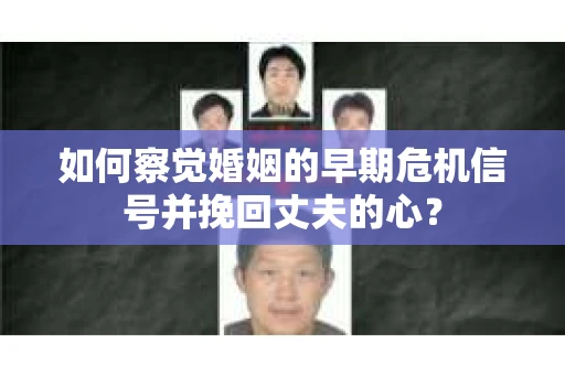 如何察觉婚姻的早期危机信号并挽回丈夫的心？