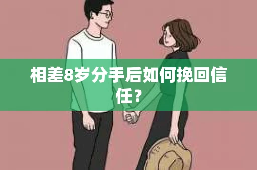 相差8岁分手后如何挽回信任？