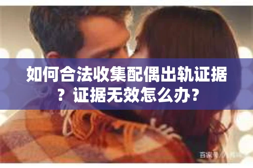 如何合法收集配偶出轨证据？证据无效怎么办？