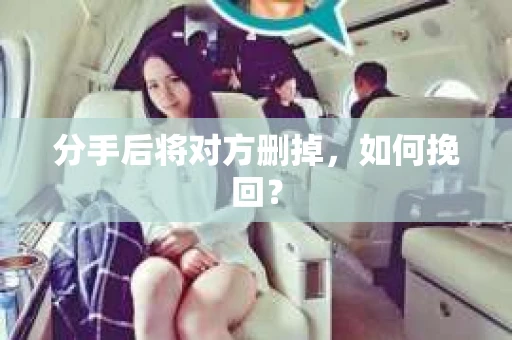 分手后将对方删掉，如何挽回？