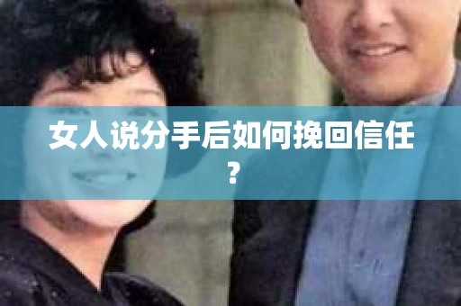 女人说分手后如何挽回信任？