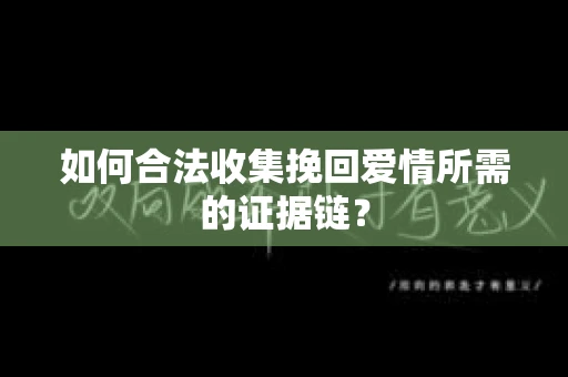 如何合法收集挽回爱情所需的证据链? 如何合法收集挽回爱情所需的证据链?