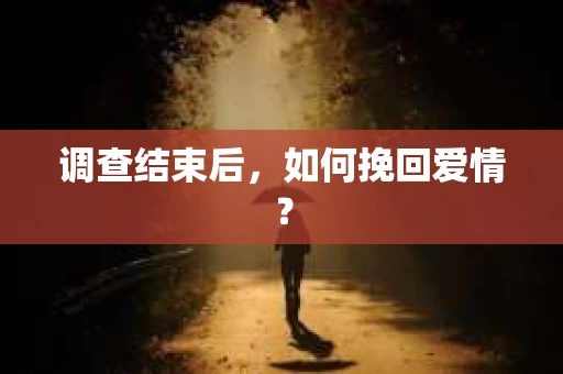 调查结束后，如何挽回爱情？
