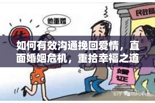 如何有效沟通挽回爱情，直面婚姻危机，重拾幸福之道