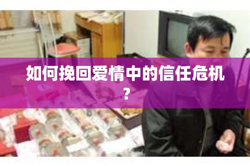 如何挽回爱情中的信任危机？