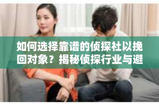 如何选择靠谱的侦探社以挽回对象？揭秘侦探行业与避坑指南