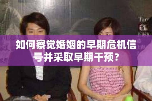 如何察觉婚姻的早期危机信号并采取早期干预？