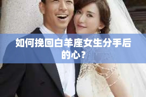 如何挽回白羊座女生分手后的心？