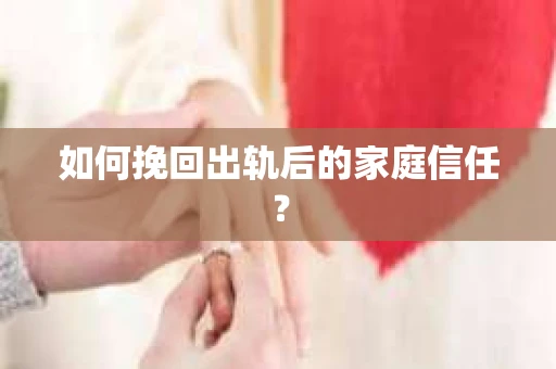 如何挽回出轨后的家庭信任？