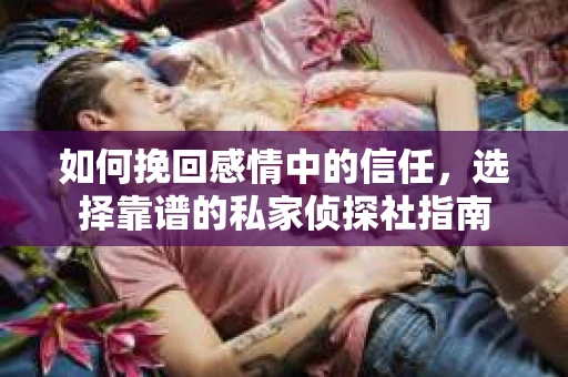 如何挽回感情中的信任，选择靠谱的私家侦探社指南