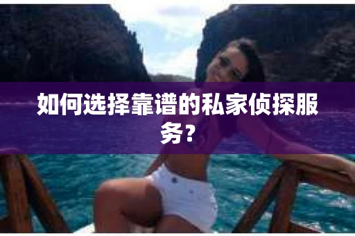 如何选择靠谱的私家侦探服务? 如何选择靠谱的私家侦探服务?