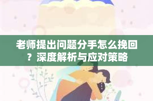 老师提出问题分手怎么挽回？深度解析与应对策略