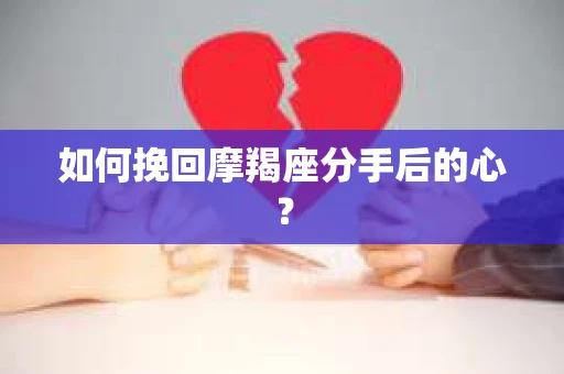 如何挽回摩羯座分手后的心？
