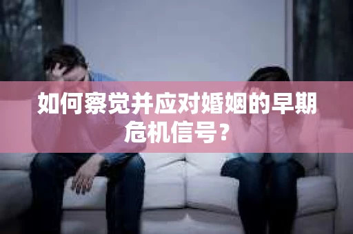 如何察觉并应对婚姻的早期危机信号？