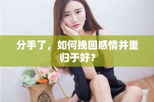 分手了，如何挽回感情并重归于好？
