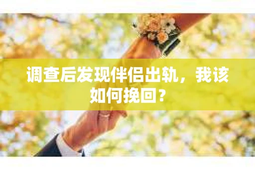 调查后发现伴侣出轨，我该如何挽回？