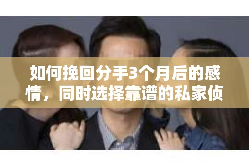 如何挽回分手3个月后的感情，同时选择靠谱的私家侦探社？