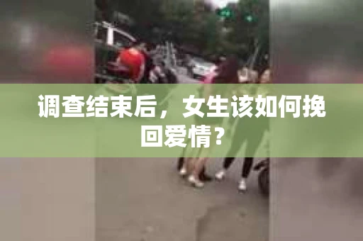 调查结束后，女生该如何挽回爱情？