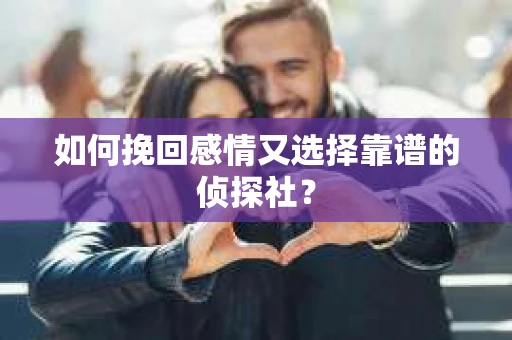 如何挽回感情又选择靠谱的侦探社？