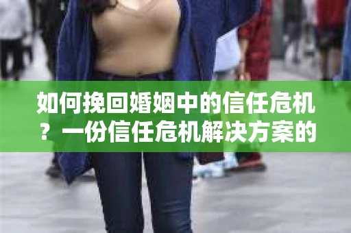 如何挽回婚姻中的信任危机？一份信任危机解决方案的干货指南