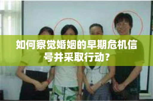 如何察觉婚姻的早期危机信号并采取行动？