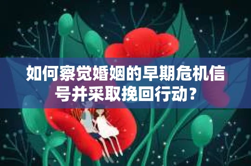 如何察觉婚姻的早期危机信号并采取挽回行动？