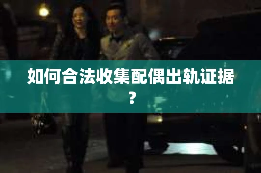 如何合法收集配偶出轨证据？