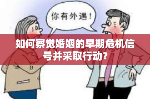 如何察觉婚姻的早期危机信号并采取行动？