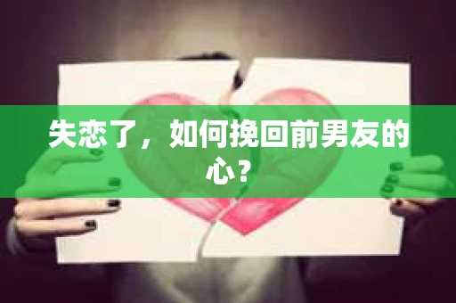 失恋了，如何挽回前男友的心？
