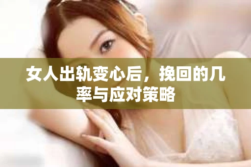 女人出轨变心后，挽回的几率与应对策略