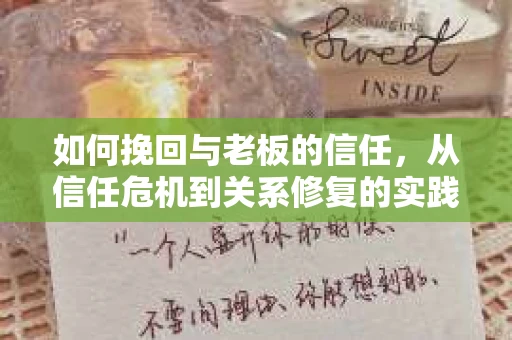如何挽回与老板的信任，从信任危机到关系修复的实践指南