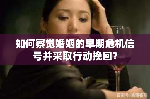如何察觉婚姻的早期危机信号并采取行动挽回? 如何察觉婚姻的早期危机信号并采取行动挽回?