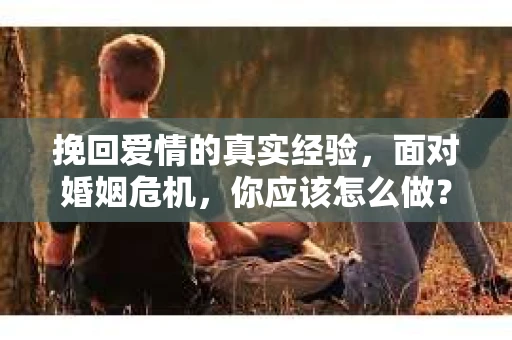 挽回爱情的真实经验，面对婚姻危机，你应该怎么做？