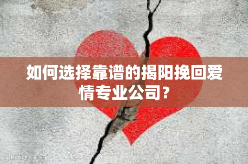 如何选择靠谱的揭阳挽回爱情专业公司？