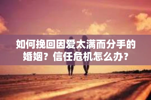 如何挽回因爱太满而分手的婚姻？信任危机怎么办？
